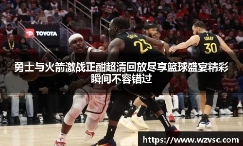勇士与火箭激战正酣超清回放尽享篮球盛宴精彩瞬间不容错过