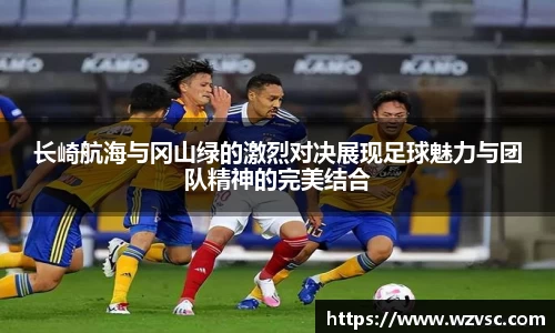 长崎航海与冈山绿的激烈对决展现足球魅力与团队精神的完美结合