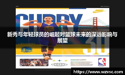 新秀与年轻球员的崛起对篮球未来的深远影响与展望