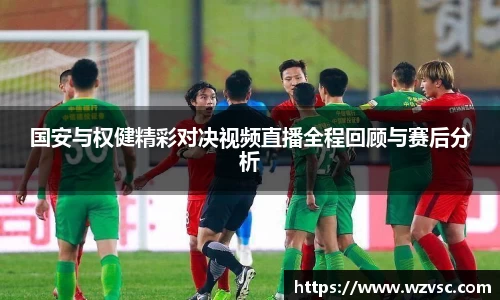 国安与权健精彩对决视频直播全程回顾与赛后分析