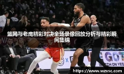 篮网与老鹰精彩对决全场录像回放分析与精彩瞬间集锦
