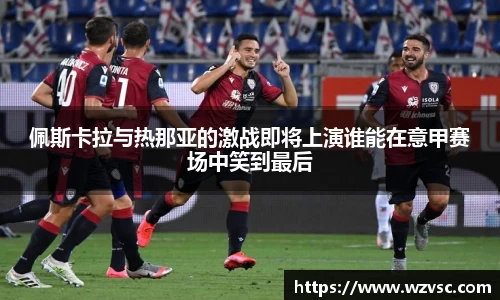 佩斯卡拉与热那亚的激战即将上演谁能在意甲赛场中笑到最后