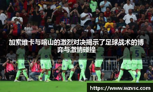 加索维卡与喀山的激烈对决揭示了足球战术的博弈与激情碰撞
