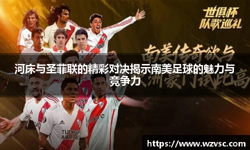 河床与圣菲联的精彩对决揭示南美足球的魅力与竞争力