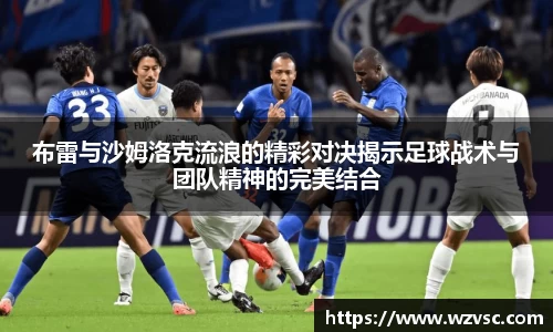 布雷与沙姆洛克流浪的精彩对决揭示足球战术与团队精神的完美结合