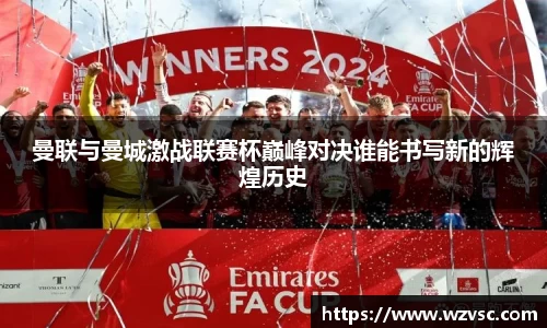曼联与曼城激战联赛杯巅峰对决谁能书写新的辉煌历史