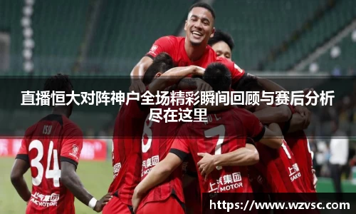 直播恒大对阵神户全场精彩瞬间回顾与赛后分析尽在这里