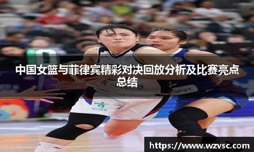 中国女篮与菲律宾精彩对决回放分析及比赛亮点总结