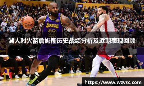 湖人对火箭詹姆斯历史战绩分析及近期表现回顾