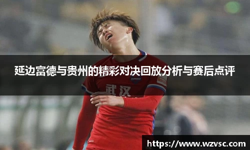 延边富德与贵州的精彩对决回放分析与赛后点评