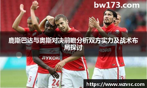 鹿斯巴达与奥斯对决前瞻分析双方实力及战术布局探讨