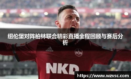 纽伦堡对阵柏林联合精彩直播全程回顾与赛后分析