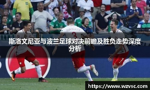 斯洛文尼亚与波兰足球对决前瞻及胜负走势深度分析