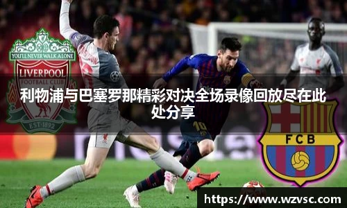 利物浦与巴塞罗那精彩对决全场录像回放尽在此处分享