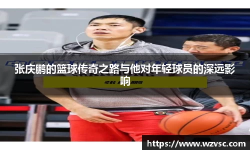 张庆鹏的篮球传奇之路与他对年轻球员的深远影响