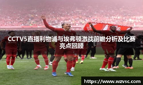 CCTV5直播利物浦与埃弗顿激战前瞻分析及比赛亮点回顾