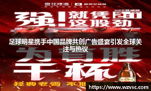 足球明星携手中国品牌共创广告盛宴引发全球关注与热议