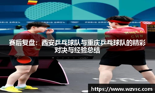 赛后复盘：西安乒乓球队与重庆乒乓球队的精彩对决与经验总结