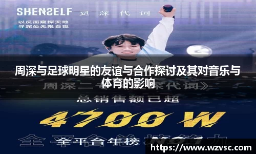 周深与足球明星的友谊与合作探讨及其对音乐与体育的影响