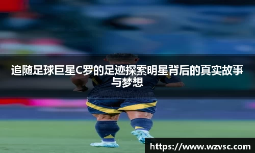 追随足球巨星C罗的足迹探索明星背后的真实故事与梦想