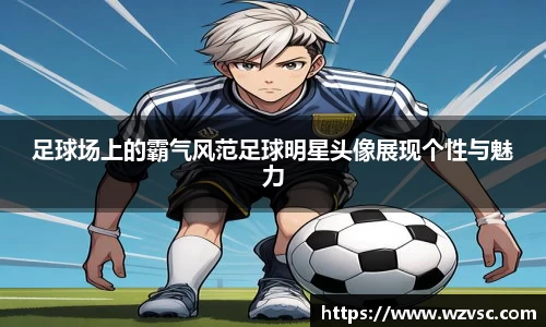 足球场上的霸气风范足球明星头像展现个性与魅力