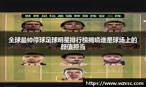 全球最帅停球足球明星排行榜揭晓谁是球场上的颜值担当