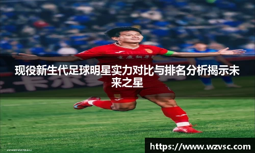 现役新生代足球明星实力对比与排名分析揭示未来之星