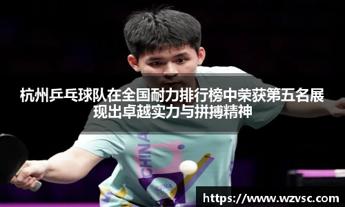 杭州乒乓球队在全国耐力排行榜中荣获第五名展现出卓越实力与拼搏精神