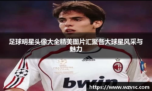 足球明星头像大全精美图片汇聚各大球星风采与魅力