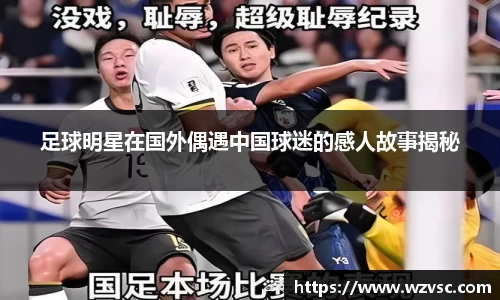 足球明星在国外偶遇中国球迷的感人故事揭秘